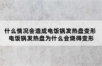 什么情况会造成电饭锅发热盘变形 电饭锅发热盘为什么会烧得变形